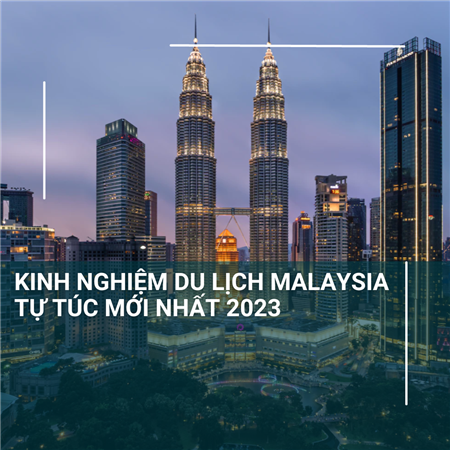 Kinh nghiệm du lịch Malaysia tự túc mới nhất 2023