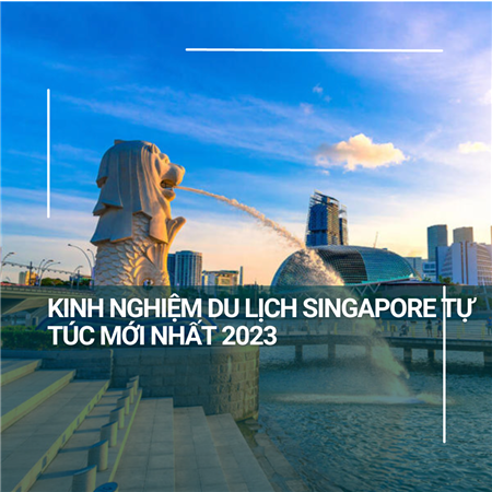 Kinh nghiệm du lịch Singapore tự túc mới nhất 2023